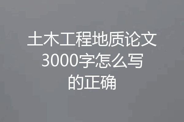 土木工程地质论文3000字怎么写的正确