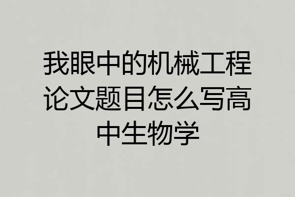 我眼中的机械工程论文题目怎么写高中生物学