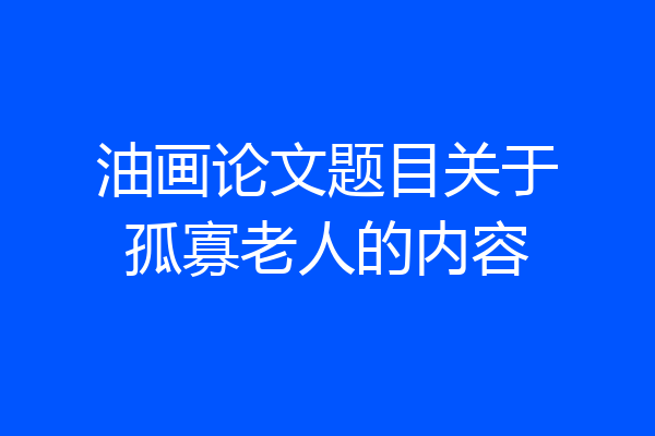 油画论文题目关于孤寡老人的内容