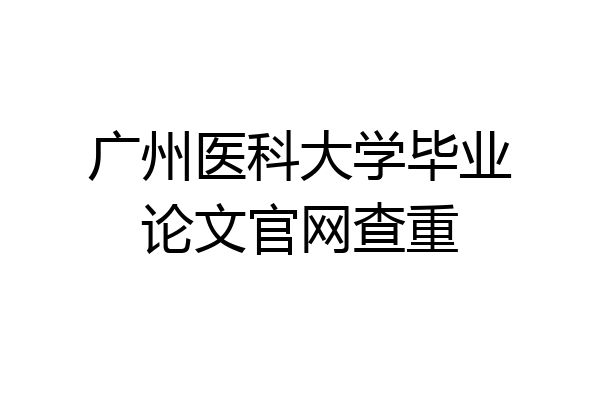 广州医科大学毕业论文官网查重