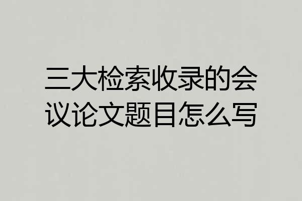 三大检索收录的会议论文题目怎么写