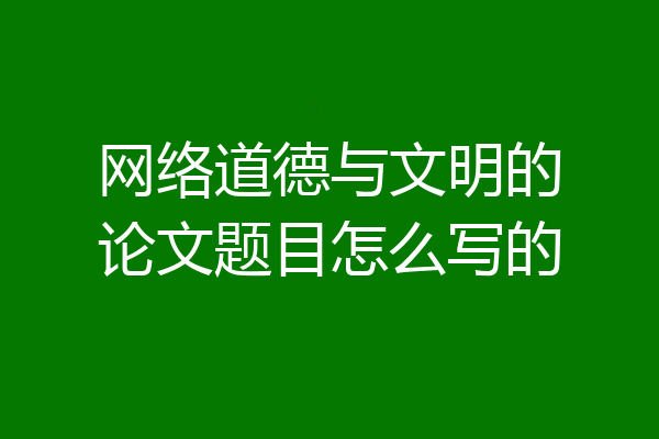 网络道德与文明的论文题目怎么写的