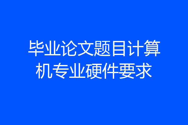 毕业论文题目计算机专业硬件要求