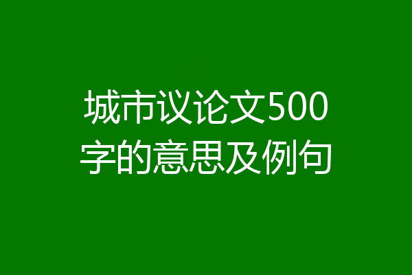 城市议论文500字的意思及例句
