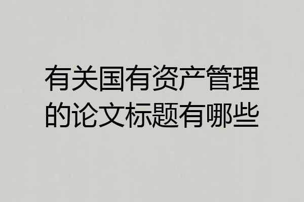 有关国有资产管理的论文标题有哪些