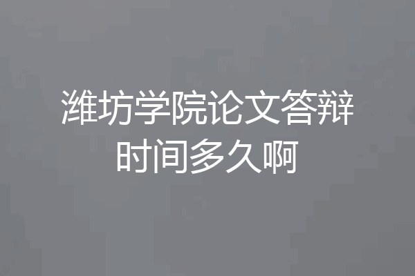 潍坊学院论文答辩时间多久啊