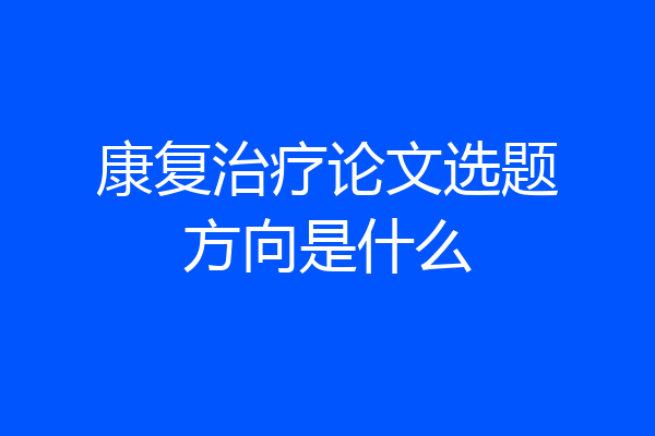 康复治疗论文选题方向是什么