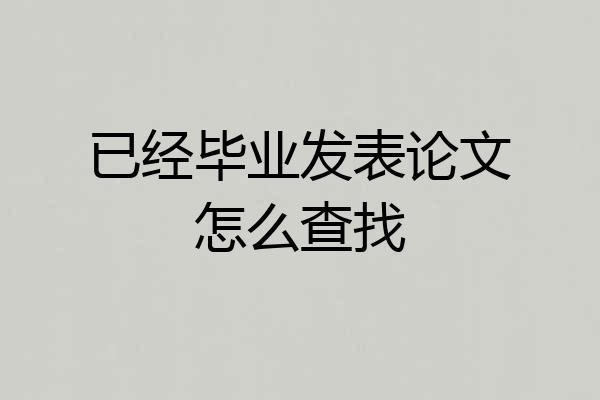 已经毕业发表论文怎么查找
