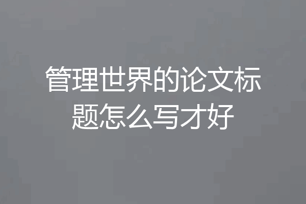 管理世界的论文标题怎么写才好