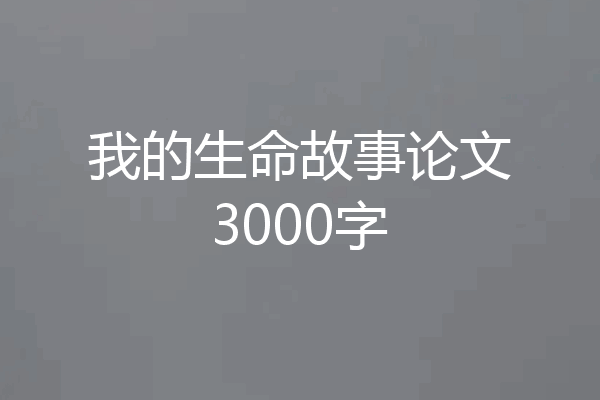 我的生命故事论文3000字