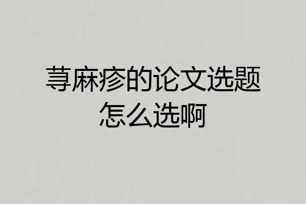 荨麻疹的论文选题怎么选啊