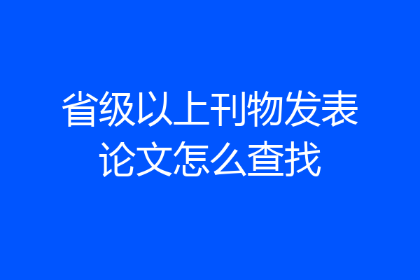 省级以上刊物发表论文怎么查找