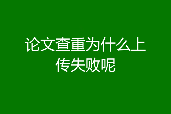 论文查重为什么上传失败呢