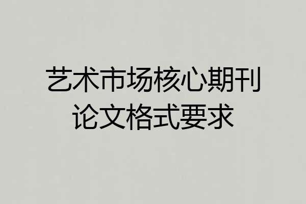 艺术市场核心期刊论文格式要求