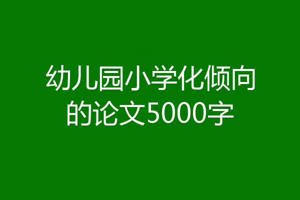 幼儿园小学化倾向的论文5000字