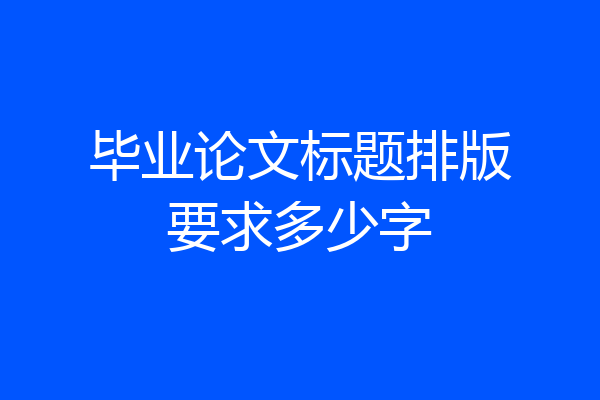 毕业论文标题排版要求多少字