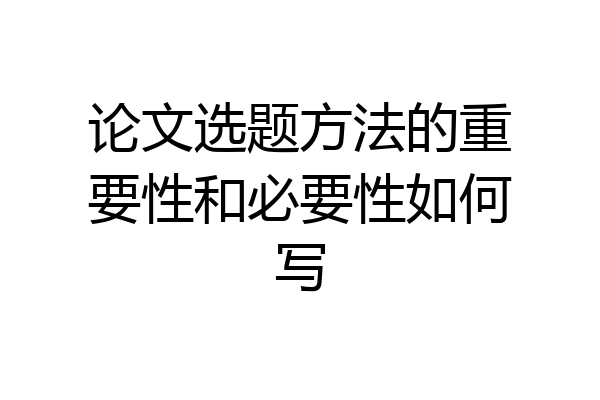 论文选题方法的重要性和必要性如何写