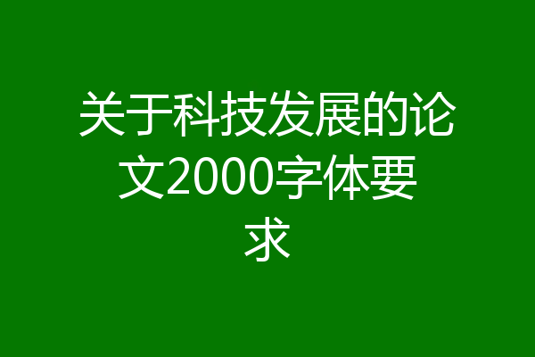 关于科技发展的论文2000字体要求