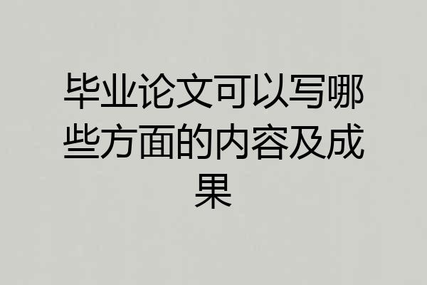 毕业论文可以写哪些方面的内容及成果