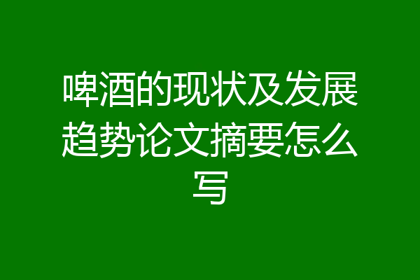 啤酒的现状及发展趋势论文摘要怎么写