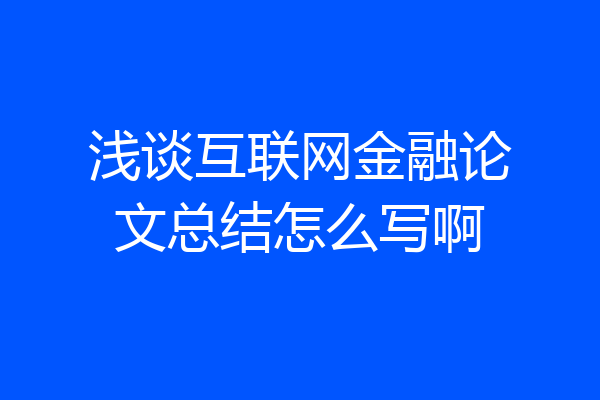 浅谈互联网金融论文总结怎么写啊
