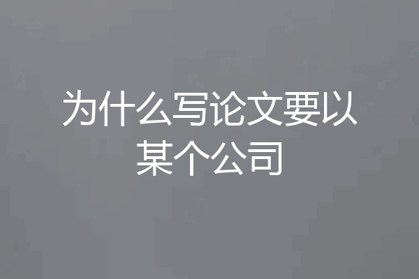 为什么写论文要以某个公司