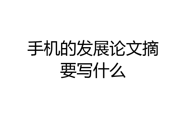 手机的发展论文摘要写什么