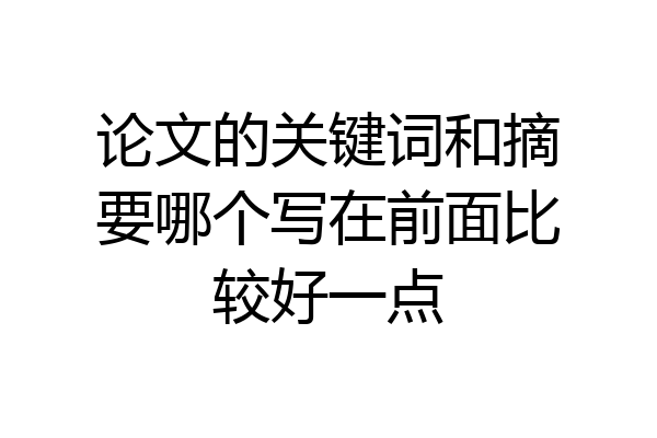 论文的关键词和摘要哪个写在前面比较好一点