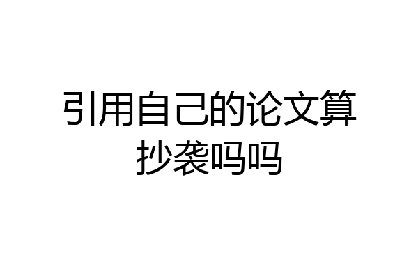 引用自己的论文算抄袭吗吗