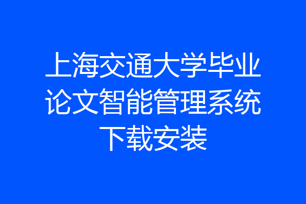 上海交通大学毕业论文智能管理系统下载安装