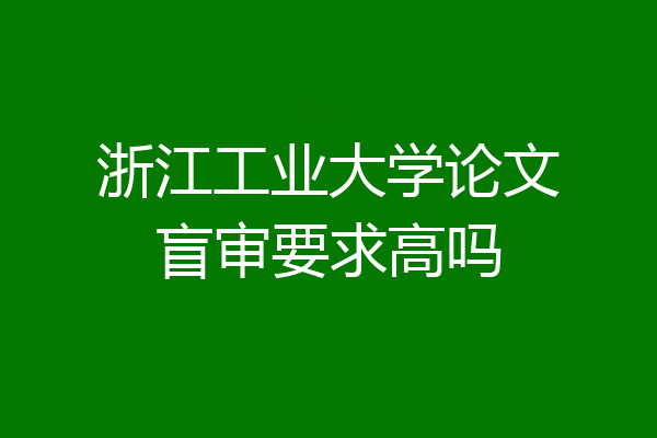 浙江工业大学论文盲审要求高吗
