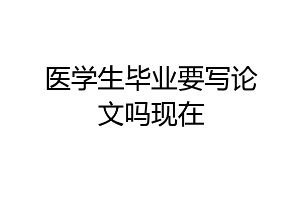 医学生毕业要写论文吗现在