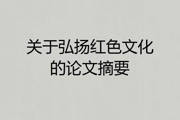 关于弘扬红色文化的论文摘要