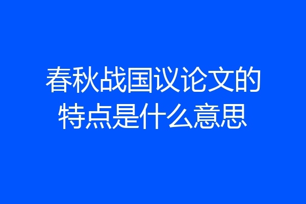 春秋战国议论文的特点是什么意思