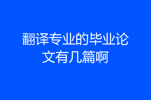 翻译专业的毕业论文有几篇啊