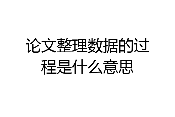 论文整理数据的过程是什么意思