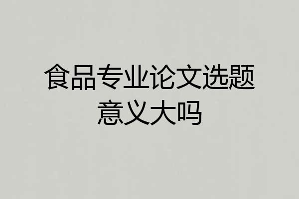 食品专业论文选题意义大吗