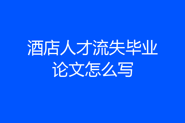 酒店人才流失毕业论文怎么写