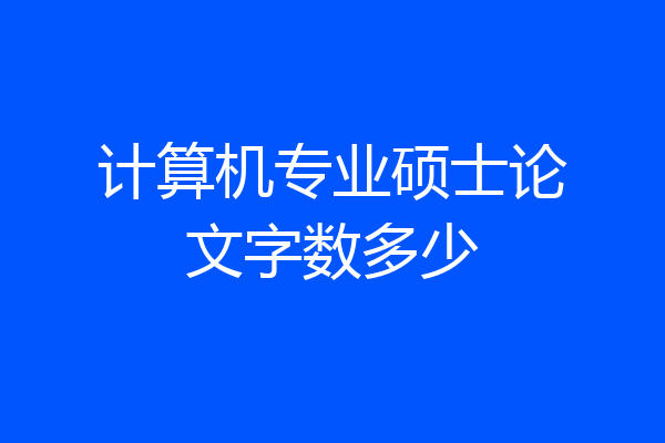 计算机专业硕士论文字数多少