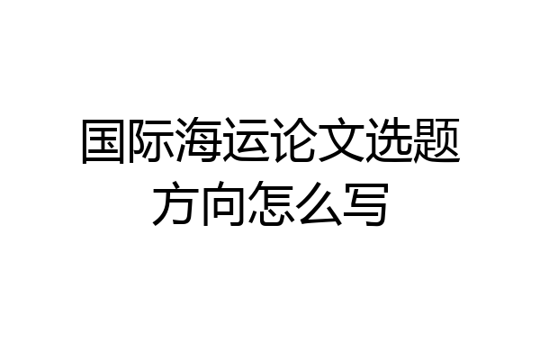 国际海运论文选题方向怎么写