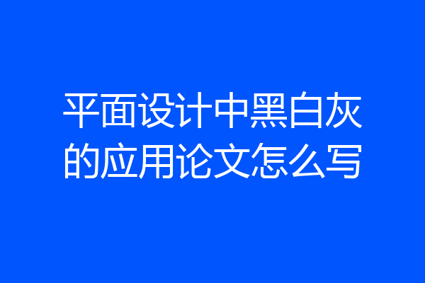 平面设计中黑白灰的应用论文怎么写