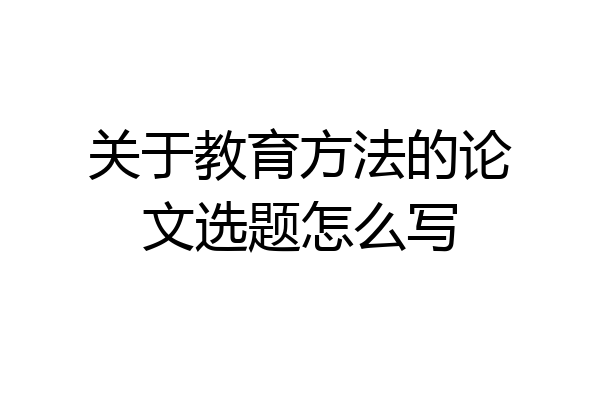 关于教育方法的论文选题怎么写