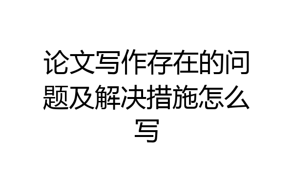 论文写作存在的问题及解决措施怎么写