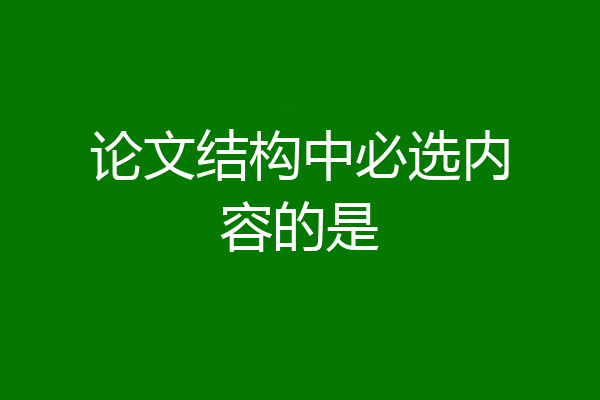 论文结构中必选内容的是