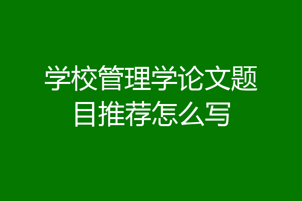 学校管理学论文题目推荐怎么写