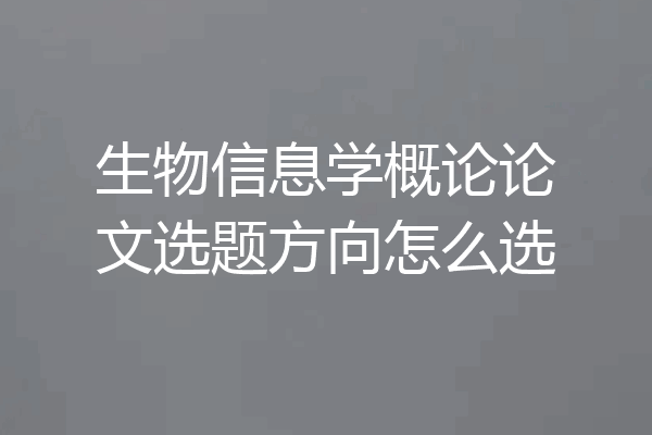 生物信息学概论论文选题方向怎么选