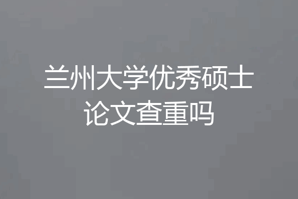 兰州大学优秀硕士论文查重吗