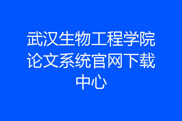 武汉生物工程学院论文系统官网下载中心