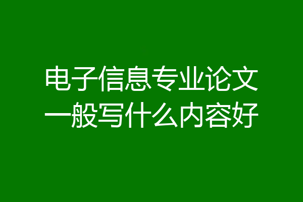 电子信息专业论文一般写什么内容好