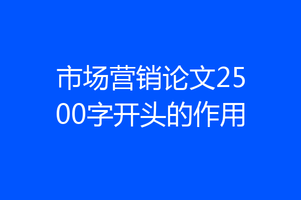 市场营销论文2500字开头的作用